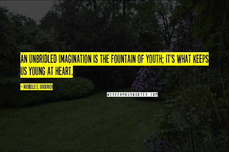 Richelle E. Goodrich Quotes: An unbridled imagination is the fountain of youth; it's what keeps us young at heart.