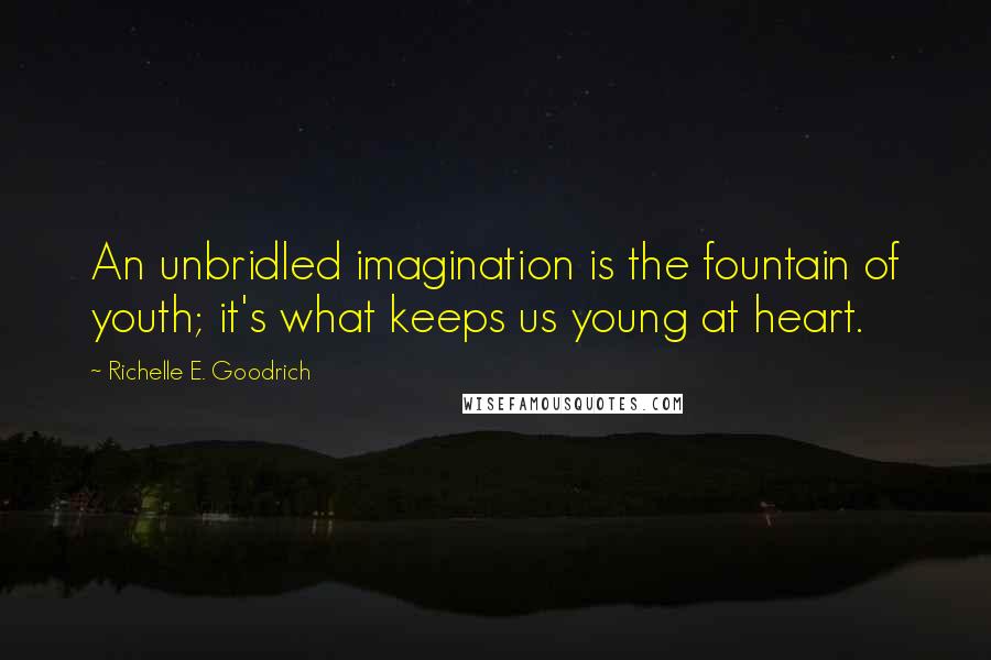 Richelle E. Goodrich Quotes: An unbridled imagination is the fountain of youth; it's what keeps us young at heart.