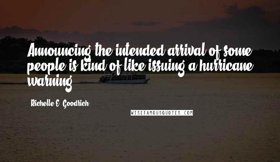 Richelle E. Goodrich Quotes: Announcing the intended arrival of some people is kind of like issuing a hurricane warning.