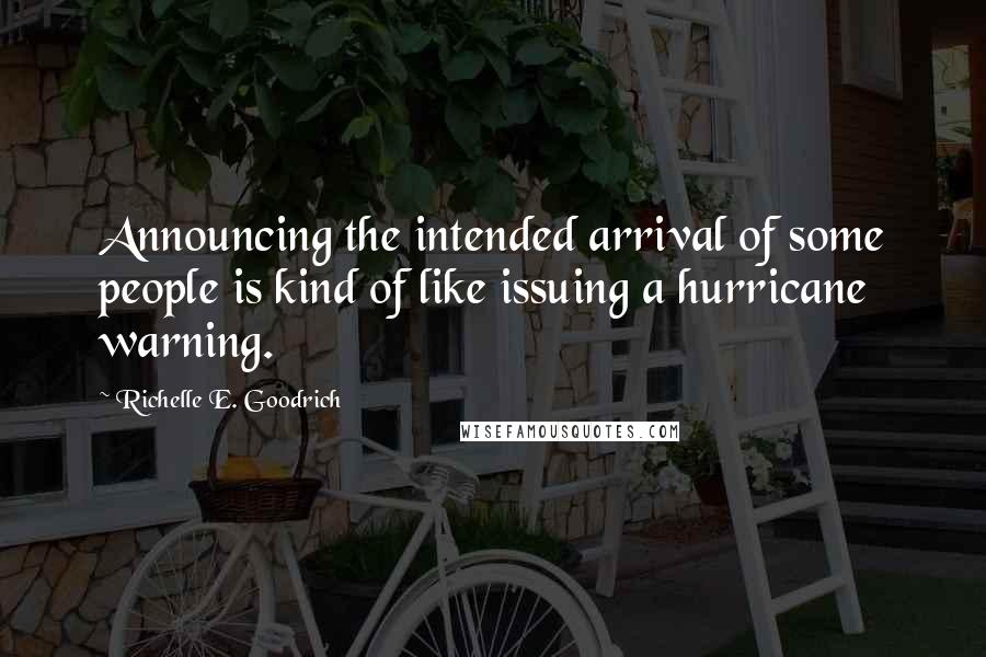 Richelle E. Goodrich Quotes: Announcing the intended arrival of some people is kind of like issuing a hurricane warning.
