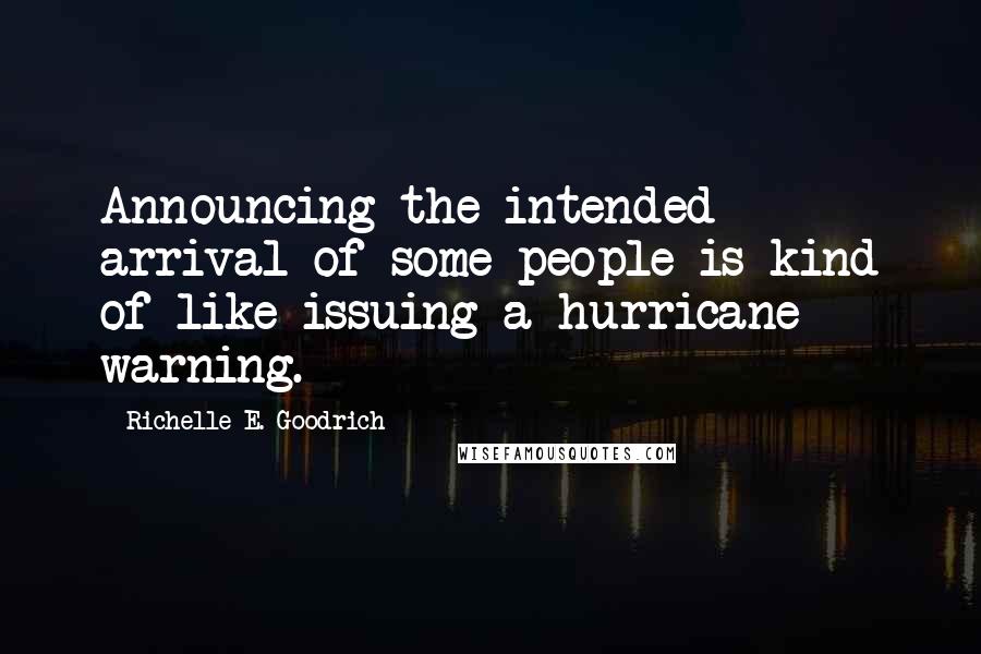 Richelle E. Goodrich Quotes: Announcing the intended arrival of some people is kind of like issuing a hurricane warning.