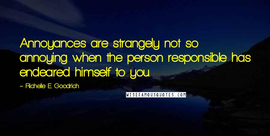 Richelle E. Goodrich Quotes: Annoyances are strangely not so annoying when the person responsible has endeared himself to you.