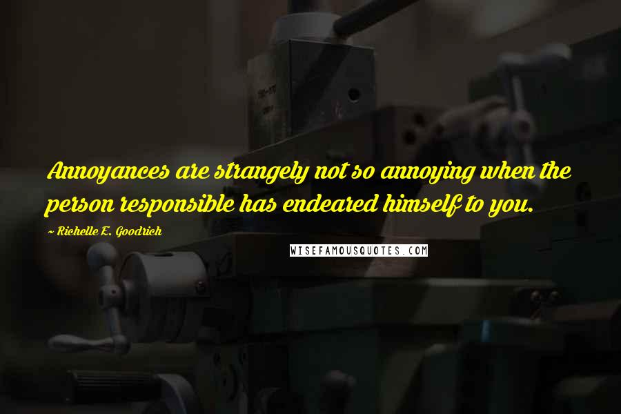 Richelle E. Goodrich Quotes: Annoyances are strangely not so annoying when the person responsible has endeared himself to you.