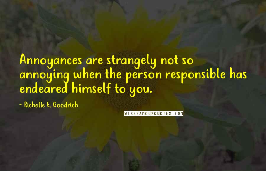 Richelle E. Goodrich Quotes: Annoyances are strangely not so annoying when the person responsible has endeared himself to you.