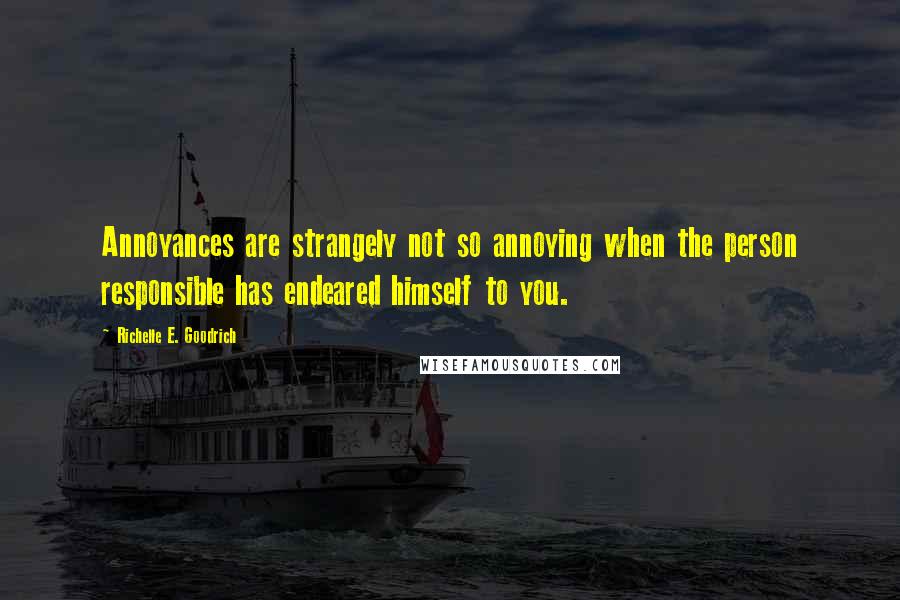 Richelle E. Goodrich Quotes: Annoyances are strangely not so annoying when the person responsible has endeared himself to you.