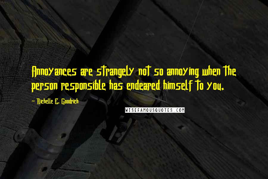 Richelle E. Goodrich Quotes: Annoyances are strangely not so annoying when the person responsible has endeared himself to you.