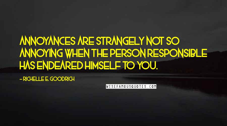 Richelle E. Goodrich Quotes: Annoyances are strangely not so annoying when the person responsible has endeared himself to you.