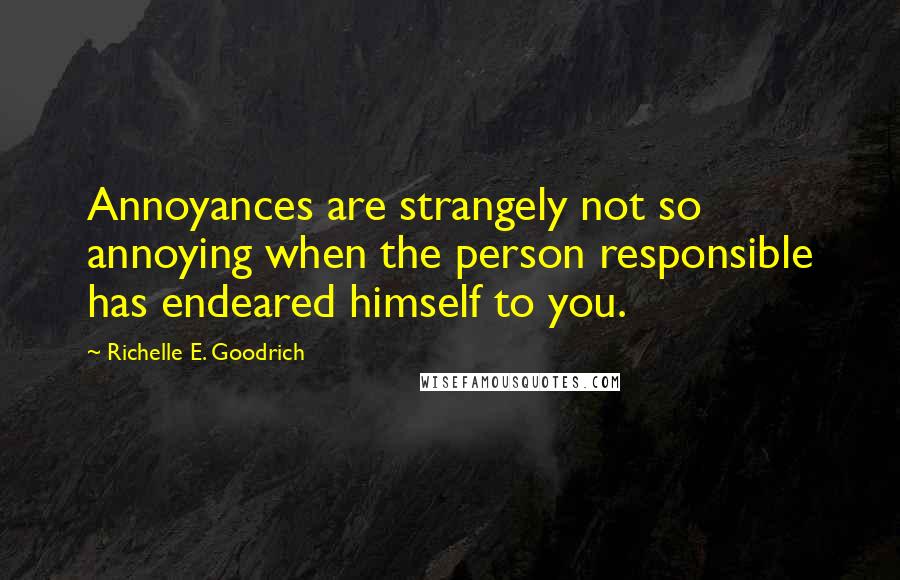 Richelle E. Goodrich Quotes: Annoyances are strangely not so annoying when the person responsible has endeared himself to you.