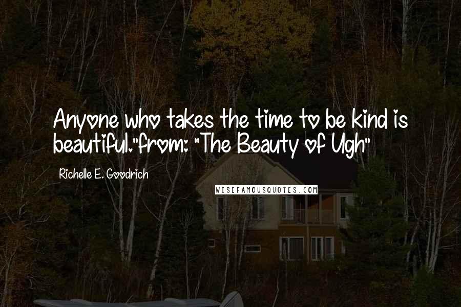 Richelle E. Goodrich Quotes: Anyone who takes the time to be kind is beautiful."from: "The Beauty of Ugh"