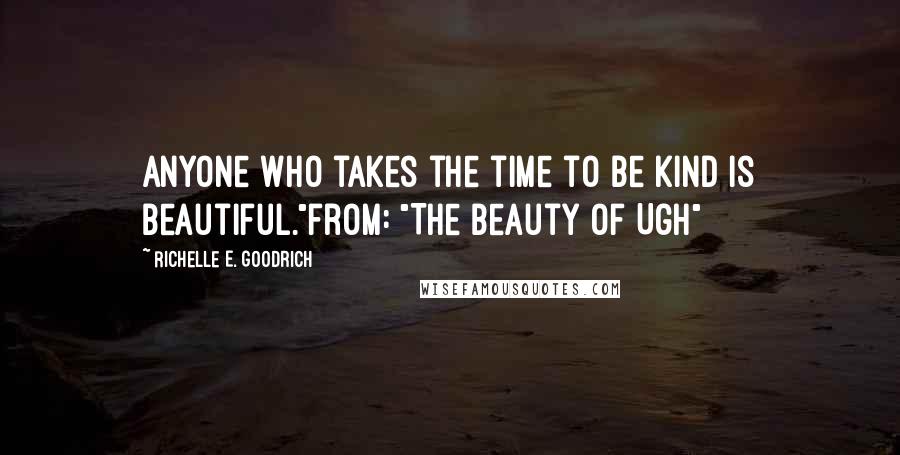 Richelle E. Goodrich Quotes: Anyone who takes the time to be kind is beautiful."from: "The Beauty of Ugh"