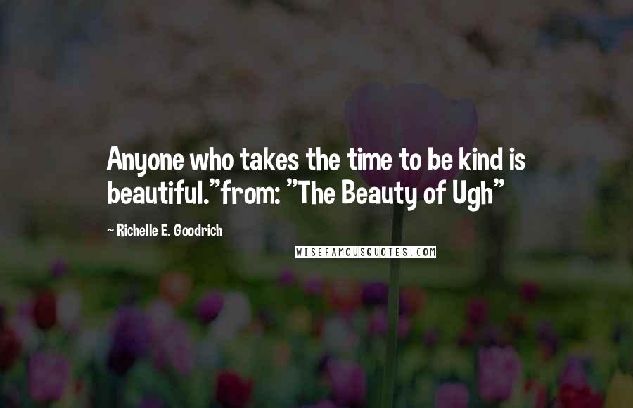 Richelle E. Goodrich Quotes: Anyone who takes the time to be kind is beautiful."from: "The Beauty of Ugh"