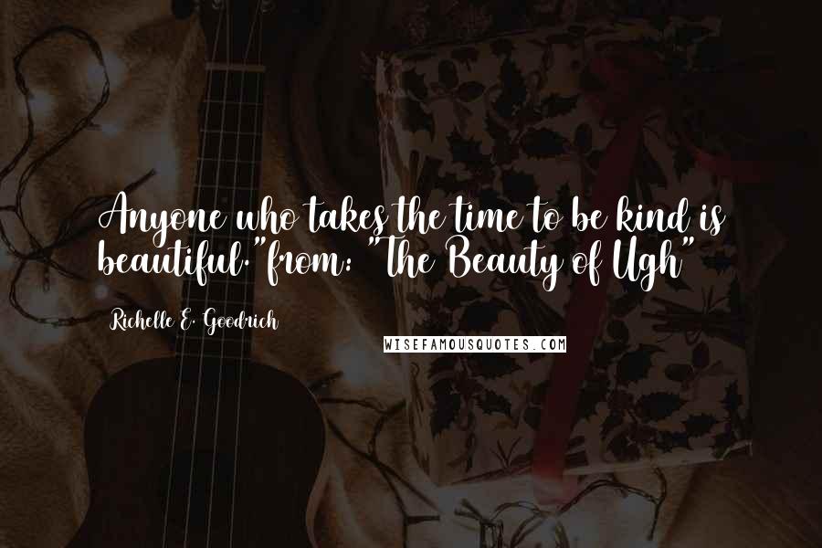 Richelle E. Goodrich Quotes: Anyone who takes the time to be kind is beautiful."from: "The Beauty of Ugh"