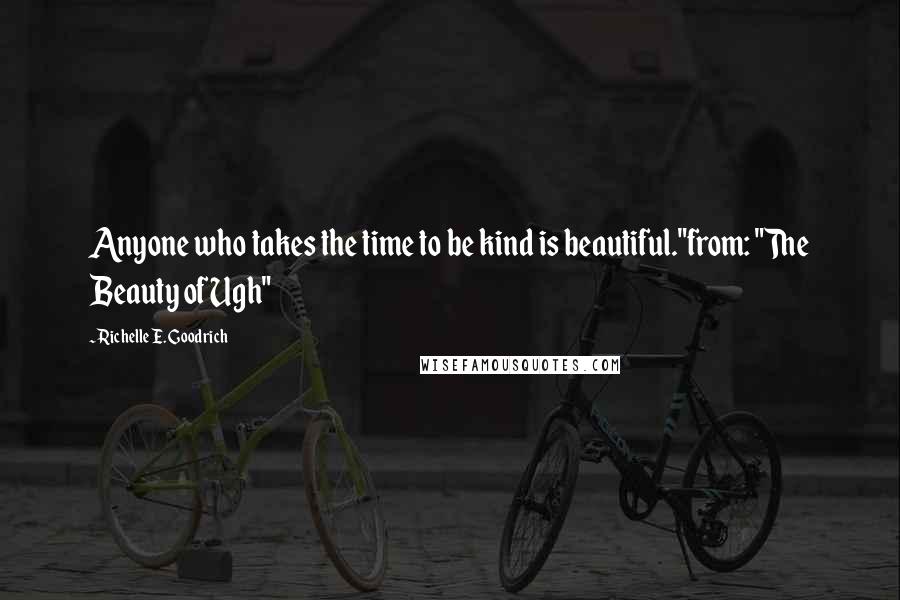 Richelle E. Goodrich Quotes: Anyone who takes the time to be kind is beautiful."from: "The Beauty of Ugh"