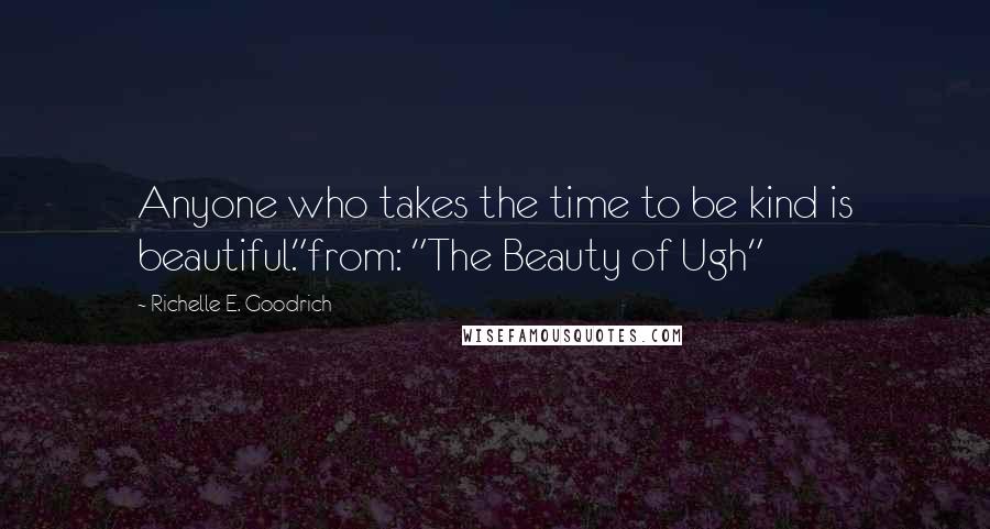 Richelle E. Goodrich Quotes: Anyone who takes the time to be kind is beautiful."from: "The Beauty of Ugh"