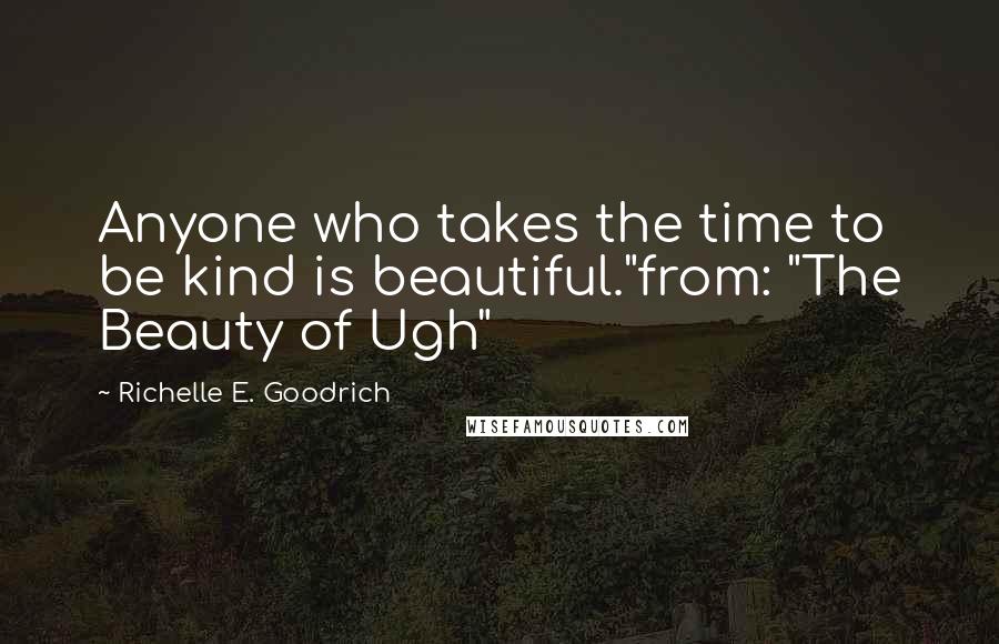 Richelle E. Goodrich Quotes: Anyone who takes the time to be kind is beautiful."from: "The Beauty of Ugh"