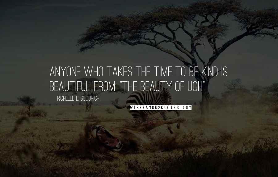 Richelle E. Goodrich Quotes: Anyone who takes the time to be kind is beautiful."from: "The Beauty of Ugh"