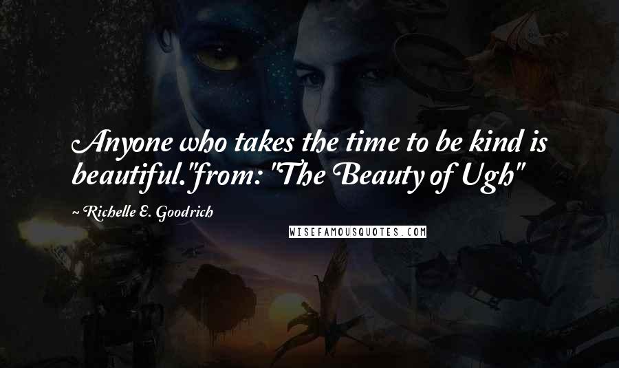 Richelle E. Goodrich Quotes: Anyone who takes the time to be kind is beautiful."from: "The Beauty of Ugh"