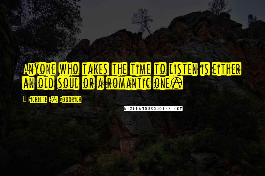 Richelle E. Goodrich Quotes: Anyone who takes the time to listen is either an old soul or a romantic one.