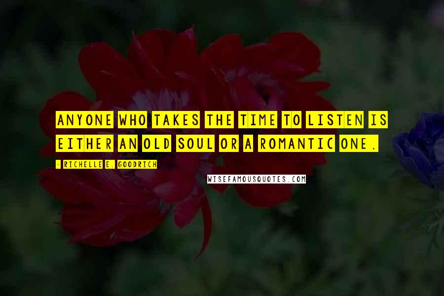 Richelle E. Goodrich Quotes: Anyone who takes the time to listen is either an old soul or a romantic one.