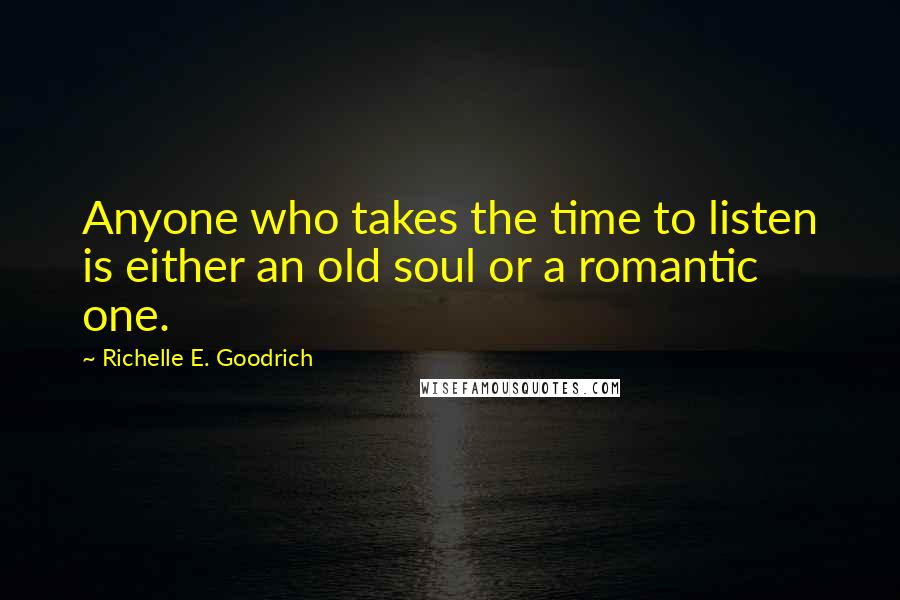 Richelle E. Goodrich Quotes: Anyone who takes the time to listen is either an old soul or a romantic one.