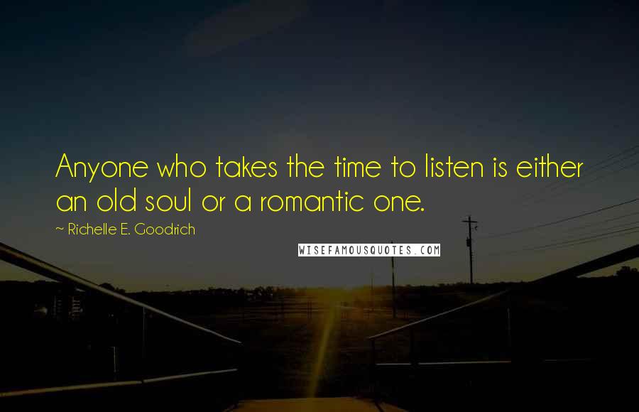 Richelle E. Goodrich Quotes: Anyone who takes the time to listen is either an old soul or a romantic one.