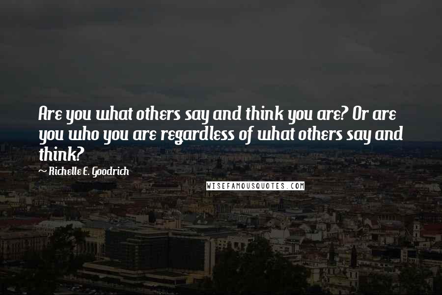 Richelle E. Goodrich Quotes: Are you what others say and think you are? Or are you who you are regardless of what others say and think?