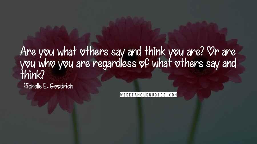 Richelle E. Goodrich Quotes: Are you what others say and think you are? Or are you who you are regardless of what others say and think?