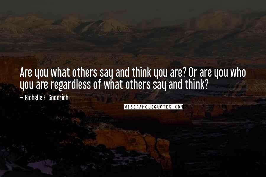 Richelle E. Goodrich Quotes: Are you what others say and think you are? Or are you who you are regardless of what others say and think?