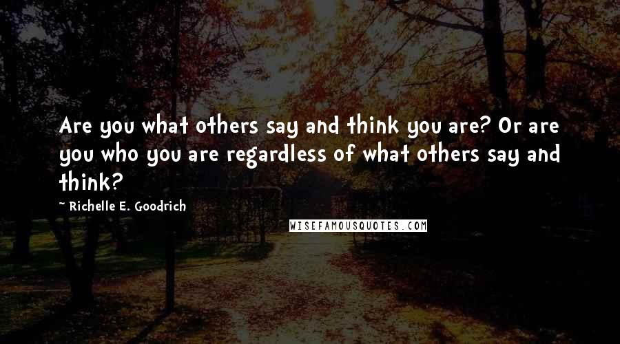 Richelle E. Goodrich Quotes: Are you what others say and think you are? Or are you who you are regardless of what others say and think?