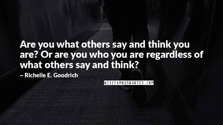 Richelle E. Goodrich Quotes: Are you what others say and think you are? Or are you who you are regardless of what others say and think?