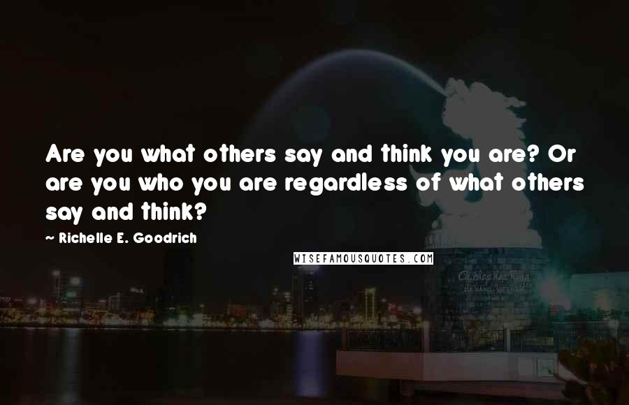 Richelle E. Goodrich Quotes: Are you what others say and think you are? Or are you who you are regardless of what others say and think?