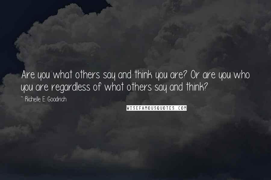 Richelle E. Goodrich Quotes: Are you what others say and think you are? Or are you who you are regardless of what others say and think?