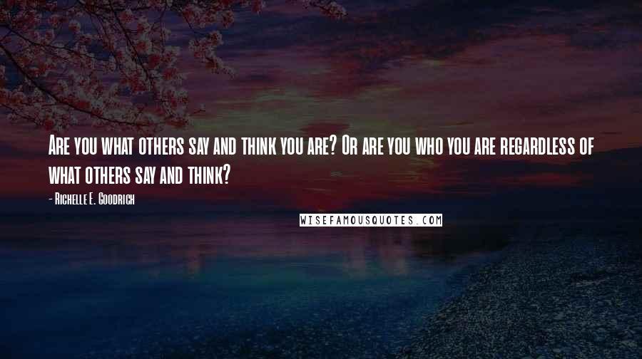 Richelle E. Goodrich Quotes: Are you what others say and think you are? Or are you who you are regardless of what others say and think?