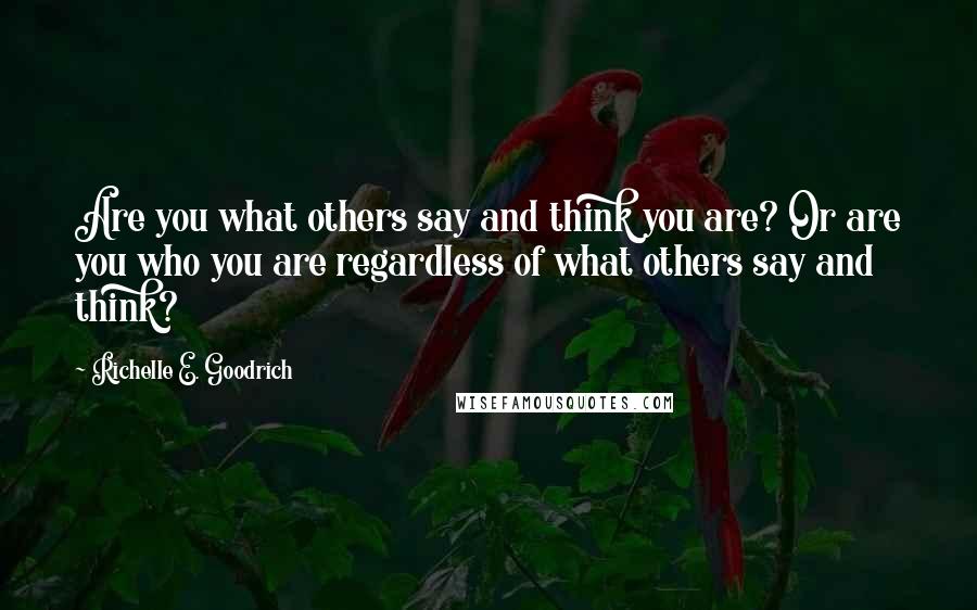 Richelle E. Goodrich Quotes: Are you what others say and think you are? Or are you who you are regardless of what others say and think?