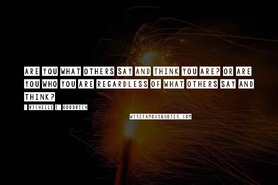 Richelle E. Goodrich Quotes: Are you what others say and think you are? Or are you who you are regardless of what others say and think?