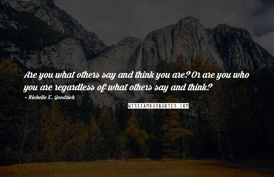 Richelle E. Goodrich Quotes: Are you what others say and think you are? Or are you who you are regardless of what others say and think?