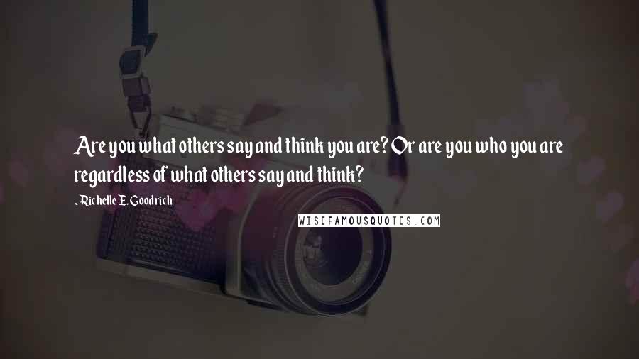 Richelle E. Goodrich Quotes: Are you what others say and think you are? Or are you who you are regardless of what others say and think?