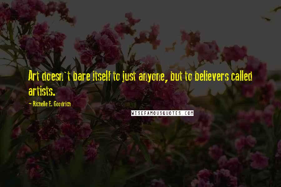 Richelle E. Goodrich Quotes: Art doesn't bare itself to just anyone, but to believers called artists.