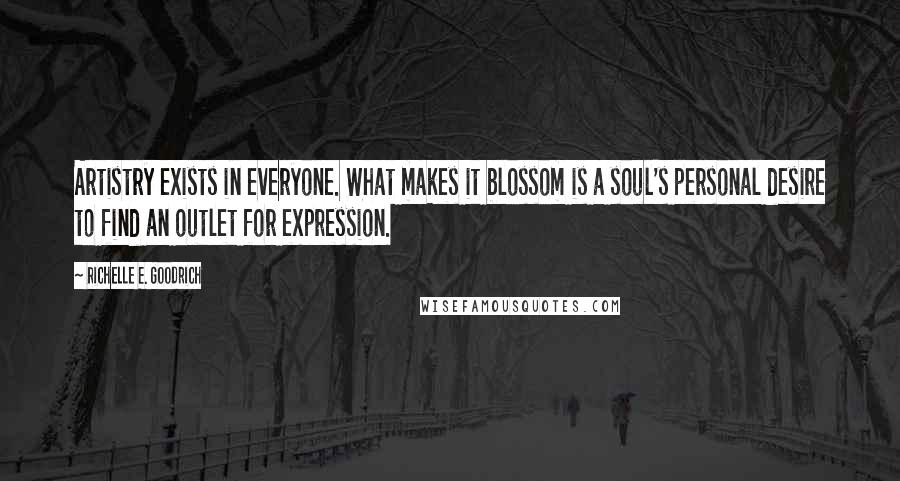 Richelle E. Goodrich Quotes: Artistry exists in everyone. What makes it blossom is a soul's personal desire to find an outlet for expression.