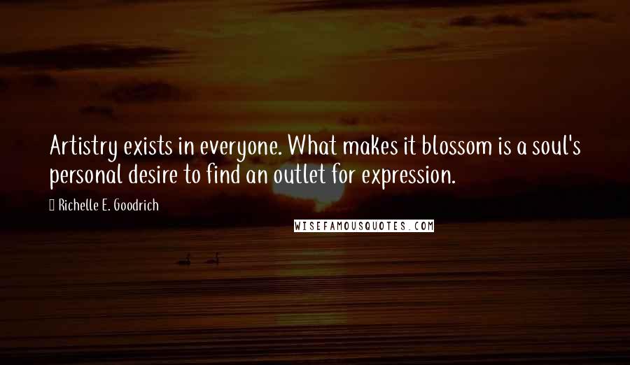 Richelle E. Goodrich Quotes: Artistry exists in everyone. What makes it blossom is a soul's personal desire to find an outlet for expression.