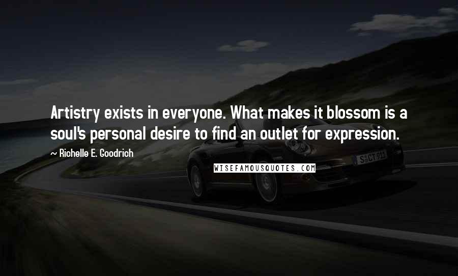 Richelle E. Goodrich Quotes: Artistry exists in everyone. What makes it blossom is a soul's personal desire to find an outlet for expression.