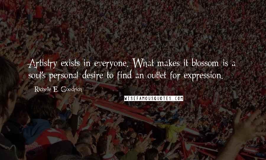 Richelle E. Goodrich Quotes: Artistry exists in everyone. What makes it blossom is a soul's personal desire to find an outlet for expression.