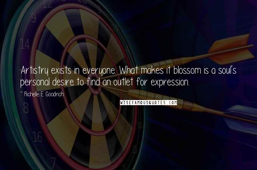 Richelle E. Goodrich Quotes: Artistry exists in everyone. What makes it blossom is a soul's personal desire to find an outlet for expression.