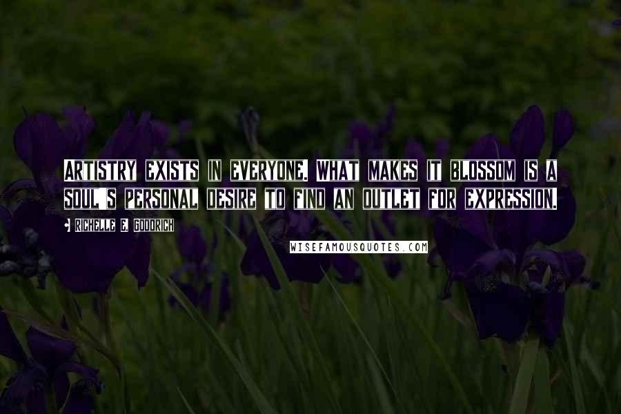 Richelle E. Goodrich Quotes: Artistry exists in everyone. What makes it blossom is a soul's personal desire to find an outlet for expression.