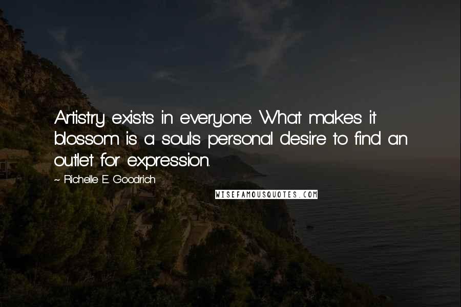 Richelle E. Goodrich Quotes: Artistry exists in everyone. What makes it blossom is a soul's personal desire to find an outlet for expression.