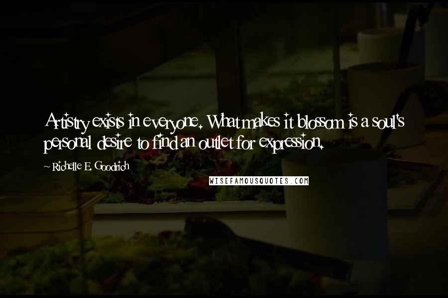 Richelle E. Goodrich Quotes: Artistry exists in everyone. What makes it blossom is a soul's personal desire to find an outlet for expression.