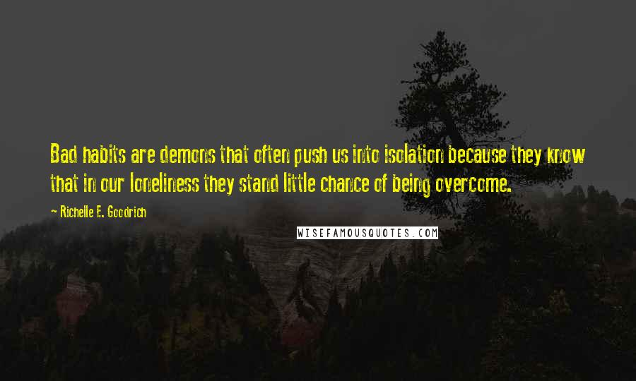 Richelle E. Goodrich Quotes: Bad habits are demons that often push us into isolation because they know that in our loneliness they stand little chance of being overcome.