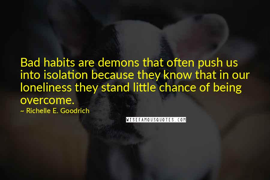 Richelle E. Goodrich Quotes: Bad habits are demons that often push us into isolation because they know that in our loneliness they stand little chance of being overcome.