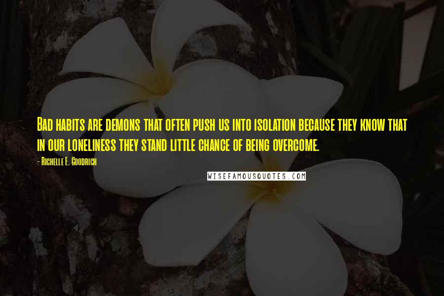 Richelle E. Goodrich Quotes: Bad habits are demons that often push us into isolation because they know that in our loneliness they stand little chance of being overcome.
