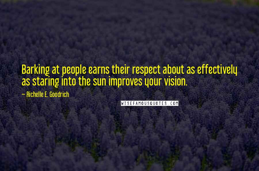 Richelle E. Goodrich Quotes: Barking at people earns their respect about as effectively as staring into the sun improves your vision.